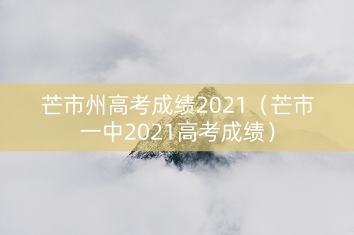 芒市州高考成绩2021（芒市一中2021高考成绩）