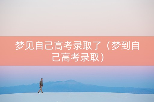 梦见自己高考录取了（梦到自己高考录取）
