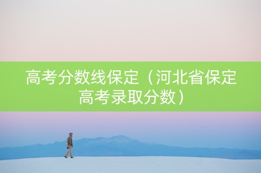 高考分数线保定（河北省保定高考录取分数）