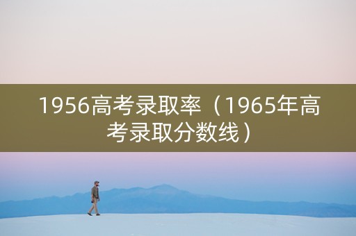 1956高考录取率（1965年高考录取分数线）