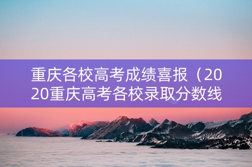 重庆各校高考成绩喜报（2020重庆高考各校录取分数线一览表）