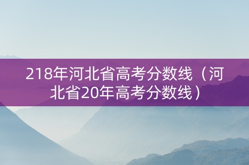 218年河北省高考分数线（河北省20年高考分数线）