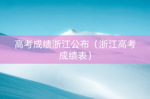 高考成绩浙江公布（浙江高考成绩表）