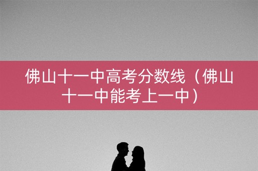佛山十一中高考分数线（佛山十一中能考上一中）