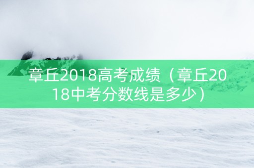 章丘2018高考成绩（章丘2018中考分数线是多少）