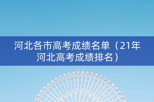 河北各市高考成绩名单（21年河北高考成绩排名）
