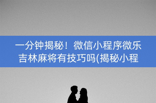 一分钟揭秘！微信小程序微乐吉林麻将有技巧吗(揭秘小程序专用神器下载)