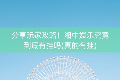 分享玩家攻略！湘中娱乐究竟到底有挂吗(真的有挂)