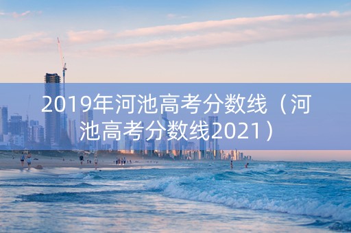 2019年河池高考分数线（河池高考分数线2021）