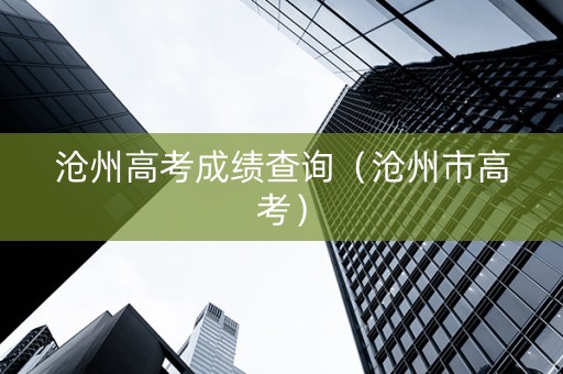 沧州高考成绩查询（沧州市高考）