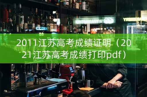 2011江苏高考成绩证明（2021江苏高考成绩打印pdf）
