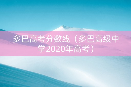 多巴高考分数线（多巴高级中学2020年高考）