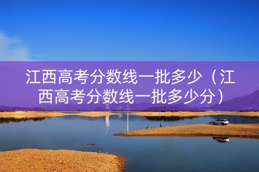 江西高考分数线一批多少（江西高考分数线一批多少分）