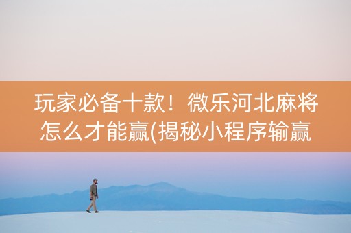 玩家必备十款！微乐河北麻将怎么才能赢(揭秘小程序输赢规律)