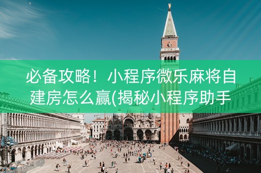 必备攻略！小程序微乐麻将自建房怎么赢(揭秘小程序助手软件)