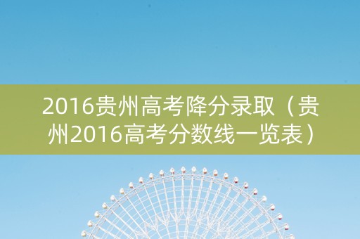 2016贵州高考降分录取（贵州2016高考分数线一览表）