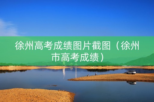 徐州高考成绩图片截图（徐州市高考成绩）