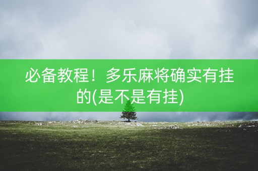 必备教程！多乐麻将确实有挂的(是不是有挂)