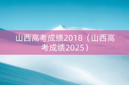 山西高考成绩2018（山西高考成绩2025）