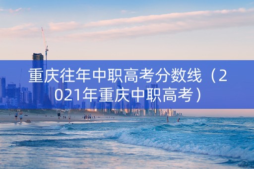 重庆往年中职高考分数线（2021年重庆中职高考）