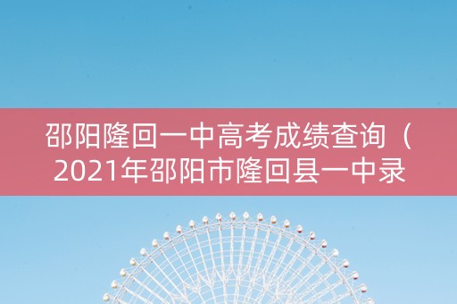 邵阳隆回一中高考成绩查询（2021年邵阳市隆回县一中录取分数线）