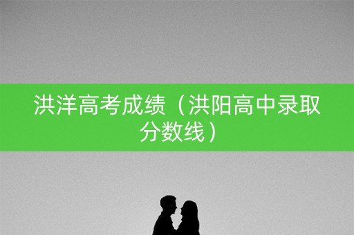 洪洋高考成绩（洪阳高中录取分数线）