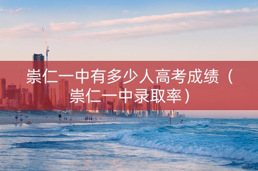 崇仁一中有多少人高考成绩（崇仁一中录取率）