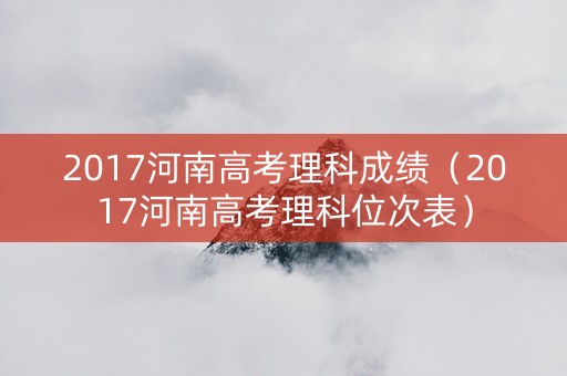 2017河南高考理科成绩（2017河南高考理科位次表）