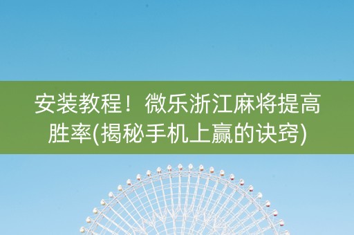 安装教程！微乐浙江麻将提高胜率(揭秘手机上赢的诀窍)