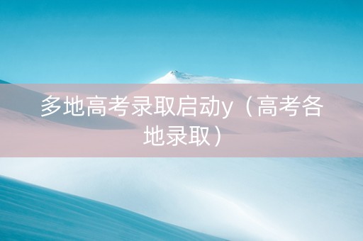 多地高考录取启动y（高考各地录取）