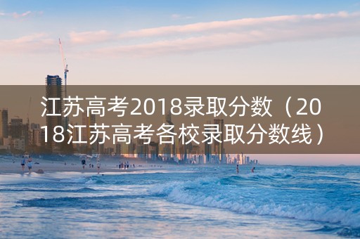 江苏高考2018录取分数（2018江苏高考各校录取分数线）