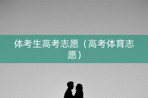 体考生高考志愿（高考体育志愿）