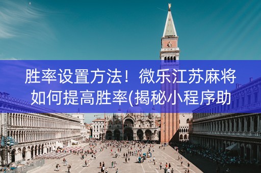 胜率设置方法！微乐江苏麻将如何提高胜率(揭秘小程序助赢神器购买)