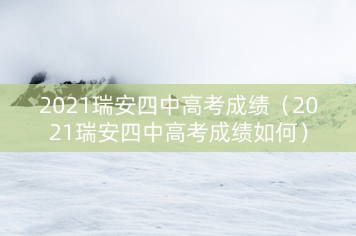 2021瑞安四中高考成绩（2021瑞安四中高考成绩如何）