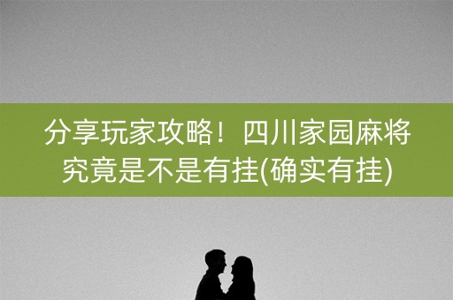 分享玩家攻略！四川家园麻将究竟是不是有挂(确实有挂)