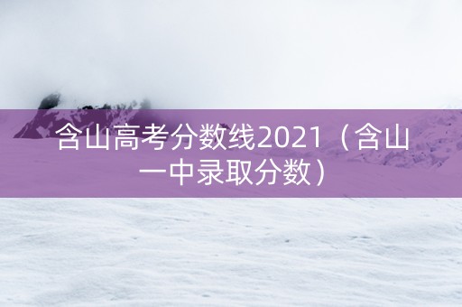 含山高考分数线2021（含山一中录取分数）