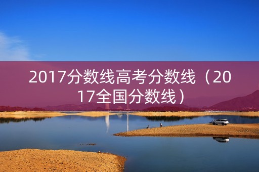 2017分数线高考分数线（2017全国分数线）