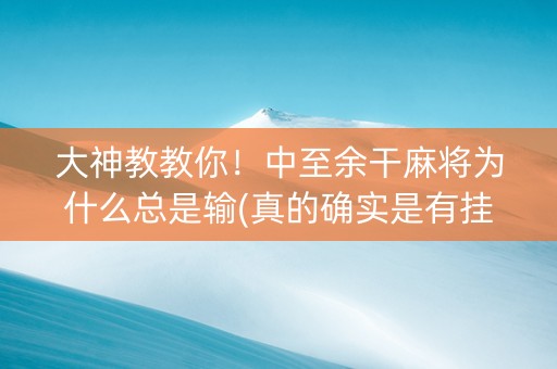 大神教教你！中至余干麻将为什么总是输(真的确实是有挂)