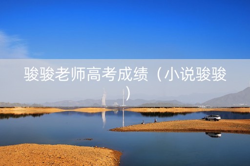 骏骏老师高考成绩（小说骏骏）