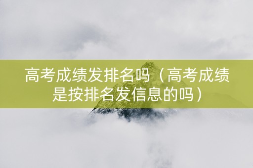 高考成绩发排名吗（高考成绩是按排名发信息的吗）