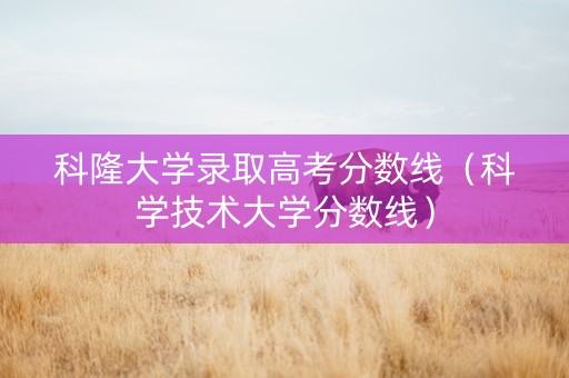 科隆大学录取高考分数线（科学技术大学分数线）