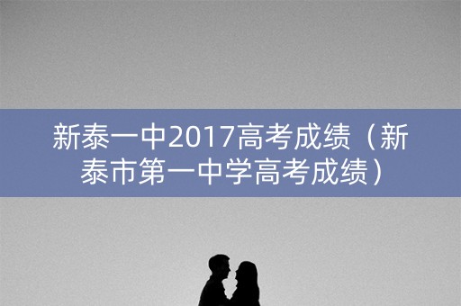新泰一中2017高考成绩（新泰市第一中学高考成绩）