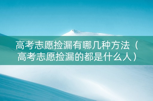 高考志愿捡漏有哪几种方法（高考志愿捡漏的都是什么人）