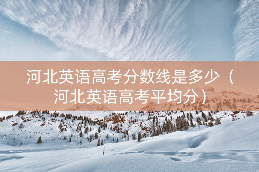 河北英语高考分数线是多少（河北英语高考平均分）