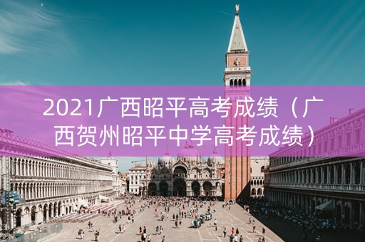 2021广西昭平高考成绩（广西贺州昭平中学高考成绩）