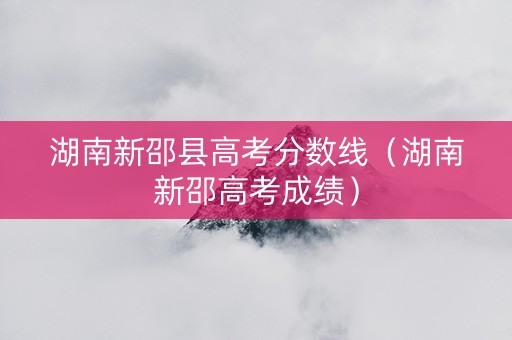 湖南新邵县高考分数线（湖南新邵高考成绩）