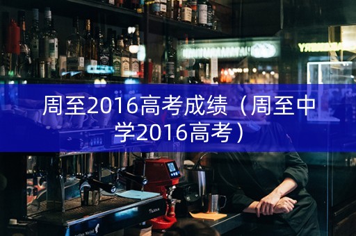 周至2016高考成绩（周至中学2016高考）