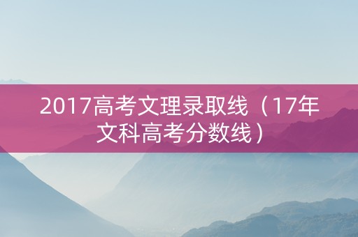 2017高考文理录取线（17年文科高考分数线）