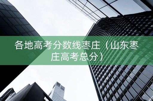 各地高考分数线枣庄（山东枣庄高考总分）
