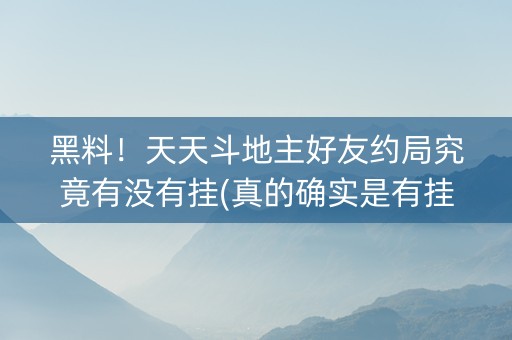黑料！天天斗地主好友约局究竟有没有挂(真的确实是有挂)